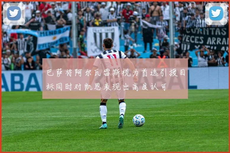 巴萨将阿尔瓦雷斯视为首选引援目标同时对凯恩表现出高度认可